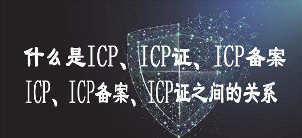 什么是ICP、ICP證、ICP備案 又有什么關(guān)系