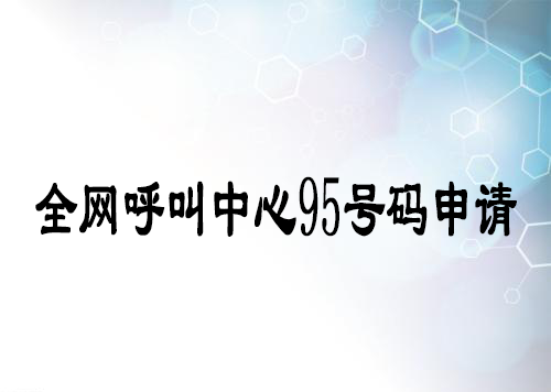 全網(wǎng)呼叫中心95號碼申請