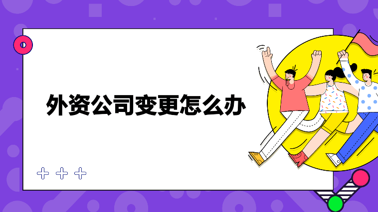 外資公司變更所需材料和服務(wù)內(nèi)容！