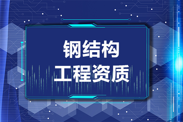 2023年鋼結(jié)構(gòu)資質(zhì)辦理要多少錢和什么條件？