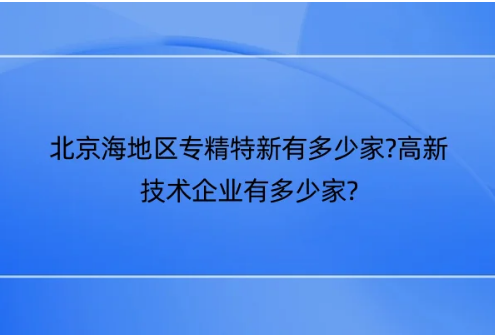 北京海地區(qū)專精特新有多少家?高新技術企業(yè)有多少家?