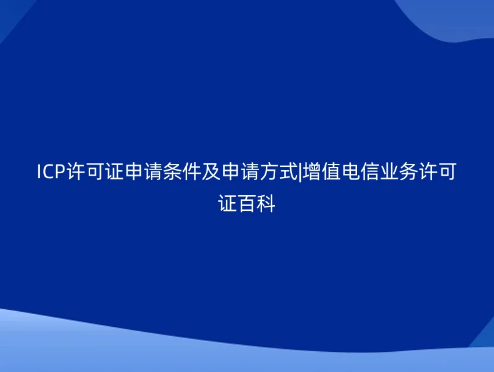 ICP許可證申請條件及申請方式|增值電信業(yè)務(wù)許可證百科