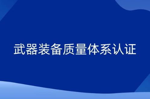 武器裝備質(zhì)量體系認(rèn)證(國軍標(biāo))是什么?申請條件及材料是什么?