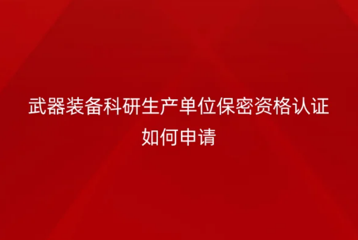 武器裝備科研生產(chǎn)單位保密資格認證如何申請(軍工資質證)