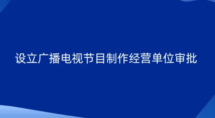 設(shè)立廣播電視節(jié)目制作經(jīng)營單位審批(北京企業(yè)申請(qǐng)廣電證一般辦理方式)