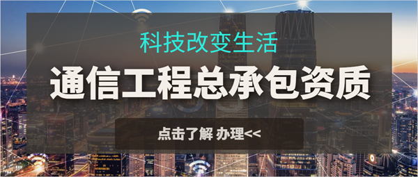 代辦通信工程施工總承包一級資質(zhì)_通信工程施工總承包二級資質(zhì)_通信工程施工總承包三級資質(zhì)