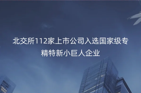 北京專精特新企業(yè)消息,北交所112家上市公司入選國家級專精特新小巨人企業(yè)