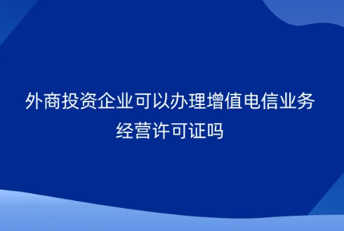 外商投資企業(yè)可以辦理增值電信業(yè)務(wù)經(jīng)營許可證嗎?