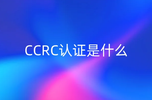 CCRC認證是什么?6步圖文介紹