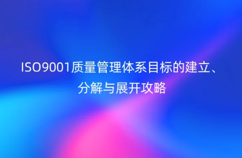 ISO9001質(zhì)量管理體系目標(biāo)的建立、分解與展開攻略