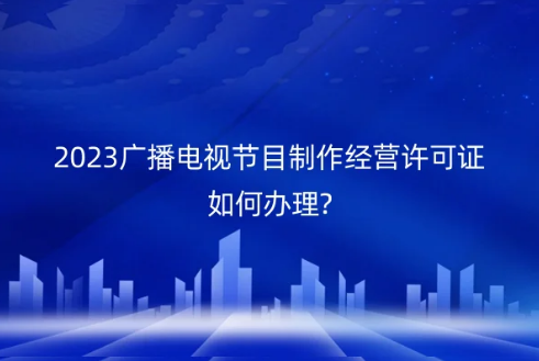 廣播電視節(jié)目許可證,廣播電視節(jié)目制作經(jīng)營許可證,廣播電視節(jié)目制作經(jīng)營許可證申請條件