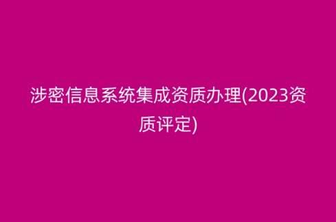 涉密信息系統(tǒng)集成資質(zhì)辦理(2023資質(zhì)評定)