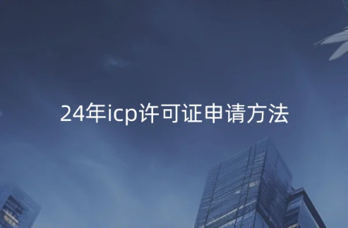 24年icp許可證申請(qǐng)方法推薦