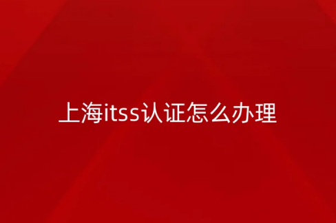 上海itss認(rèn)證怎么辦理?申請條件是什么?