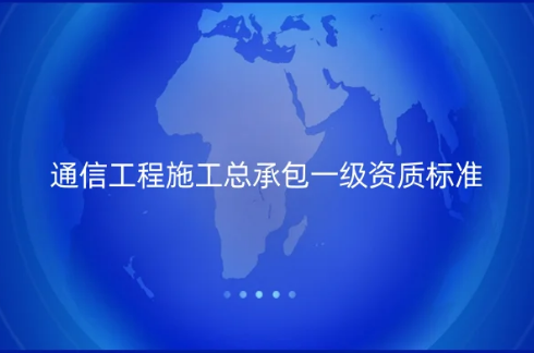 通信工程施工總承包一級(jí)資質(zhì)標(biāo)準(zhǔn),怎么辦理?