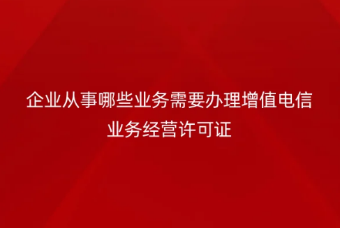 企業(yè)從事哪些業(yè)務(wù)需要辦理增值電信業(yè)務(wù)經(jīng)營許可證?如何辦理?簡稱與全稱介紹