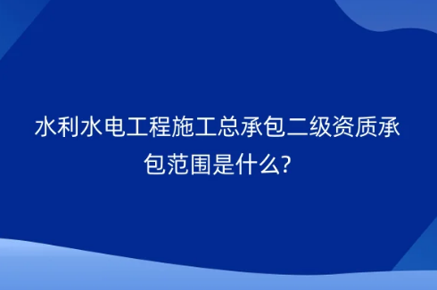 水利水電工程施工總承包二級資質(zhì)承包范圍是什么?