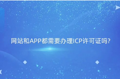 網(wǎng)站和APP都需要辦理ICP許可證嗎?