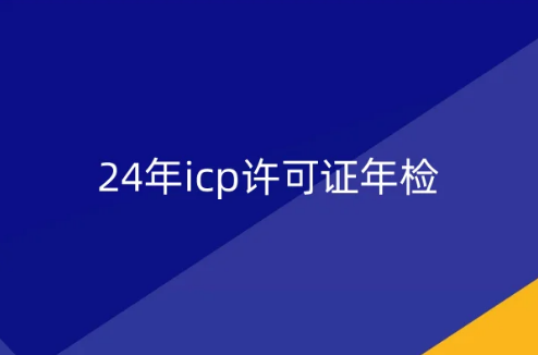 24年icp許可證年檢,馬上開(kāi)始了!