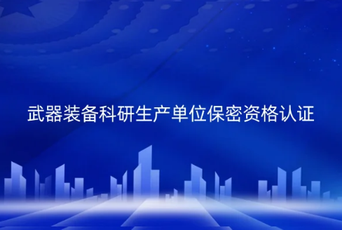 武器裝備科研生產(chǎn)單位保密資格認證(一級、二級)申請指南