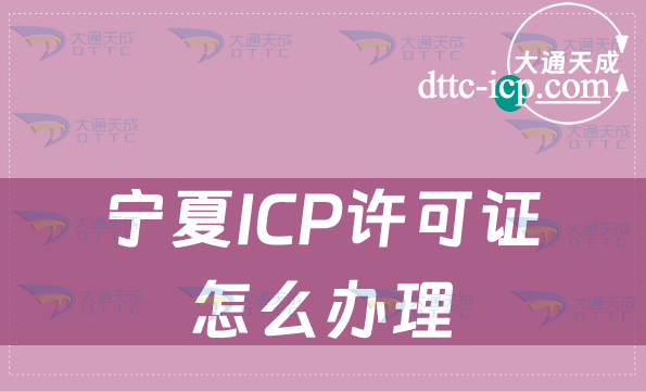 寧夏ICP許可證怎么辦理(申請條件及材料指南)