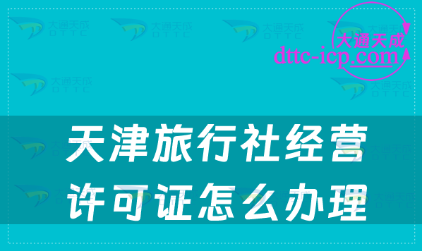 天津旅行社經(jīng)營(yíng)許可證怎么辦理(申請(qǐng)步驟詳解)