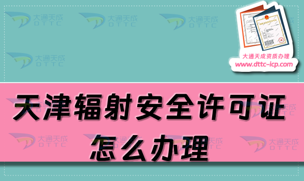 天津輻射安全許可證怎么辦理(最新申請(qǐng)條件及材料明細(xì))