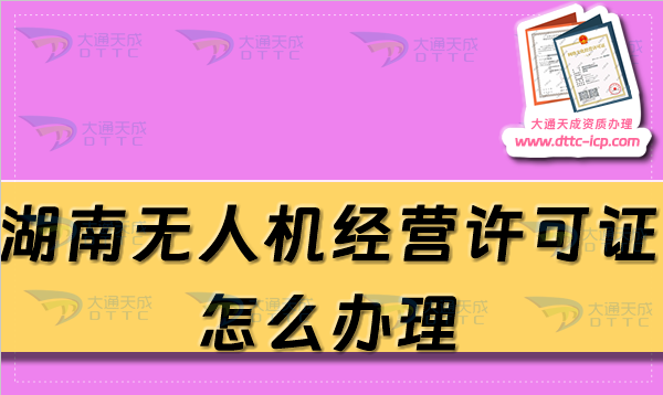 湖南無人機經(jīng)營許可證怎么辦理(25年通用航空企業(yè)經(jīng)營許可證條件及材料指南)