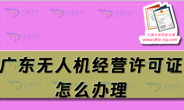 廣東無人機經(jīng)營許可證怎么辦理(25年通用航空企業(yè)經(jīng)營許可證條件及材料大全)