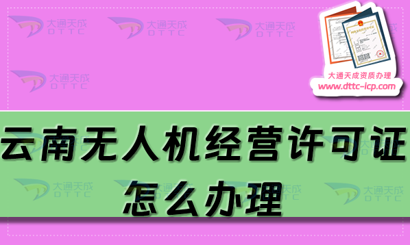 云南無人機經(jīng)營許可證怎么辦理(25年通用航空企業(yè)經(jīng)營許可證申請條件流程)