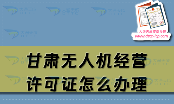 甘肅無人機(jī)經(jīng)營許可證怎么辦理(通用航空企業(yè)經(jīng)營許可證申請條件流程須知)